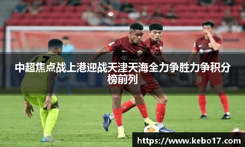中超焦点战上港迎战天津天海全力争胜力争积分榜前列