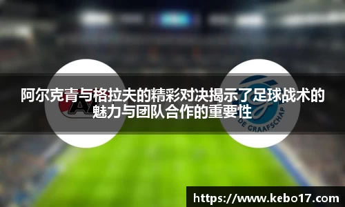 阿尔克青与格拉夫的精彩对决揭示了足球战术的魅力与团队合作的重要性
